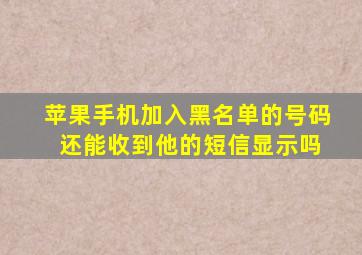 苹果手机加入黑名单的号码 还能收到他的短信显示吗